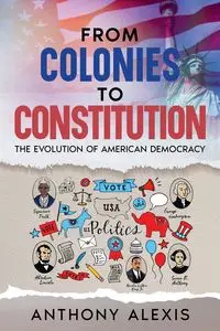 From Colonies to Constitution - Alexis Anthony