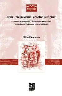 From 'Foreign Natives' to 'Native Foreigners'. Explaining Xenophobia in Post-apartheid South Africa - Michael Neocosmos