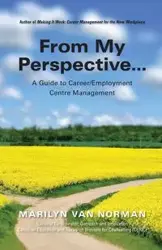 From My Perspective... A Guide to Career/Employment Centre Management - Van Norman Marilyn