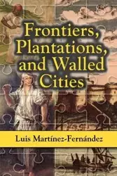 Frontiers, Plantations, and Walled Cities - Luis Martinez-Fernandez