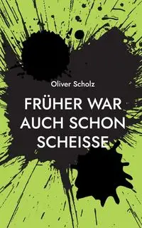 Früher war auch schon scheiße - Oliver Scholz