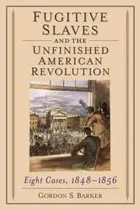 Fugitive Slaves and the Unfinished American Revolution - Gordon S. Barker