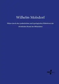 Führer durch den symbolischen und typologischen Bilderkreis der christlichen Kunst des Mittelalters - Wilhelm Molsdorf