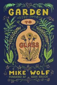 Garden to Glass - Mike Wolf