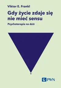 Gdy życie zdaje się nie mieć sensu. Psychoterapia na dziś - Frankl Viktor E.