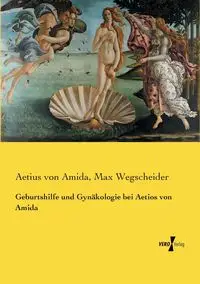 Geburtshilfe und Gynäkologie bei Aetios von Amida - Max Wegscheider