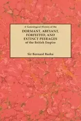 Genealogical History of the Dormant, Abeyant, Forfeited, and Extinct Peerages of the British Empire [new Edition, 1883] - Bernard Burke Sir