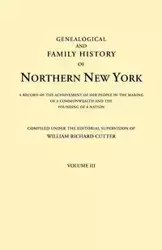 Genealogical and Family History of Northern New York. a Record of the Achievements of Her People in the Making of a Commonwealth and the Founding of a - Cutter William Richard