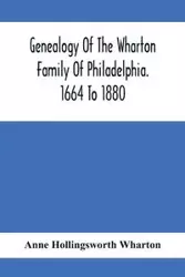 Genealogy Of The Wharton Family Of Philadelphia. 1664 To 1880 - Anne Hollingsworth Wharton