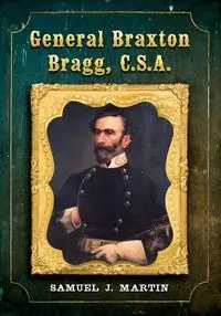 General Braxton Bragg, C.S.A. - Martin Samuel J.