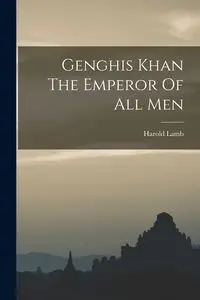 Genghis Khan The Emperor Of All Men - Harold Lamb