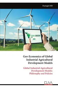 Geo-Economics of Global Industrial Agricultural Development Models - MB Dastagiri