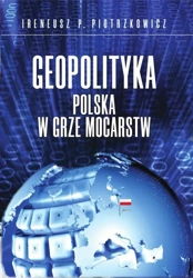 Geopolityka Polska w grze mocarstw - Ireneusz P. Piotrzkowicz