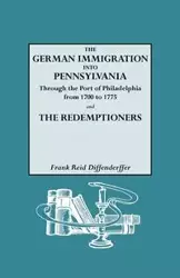 German Immigration Into Pennsylvania Through the Port of Philadelphia from 1700 to 1775 [And] the Redemptioners - Frank R. Diffenderffer