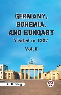 Germany, Bohemia, And Hungary Visited In 1837  Vol. II - Gleig G. R.