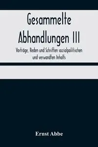 Gesammelte Abhandlungen III; Vorträge, Reden und Schriften sozialpolitischen und verwandten Inhalts - Abbe Ernst