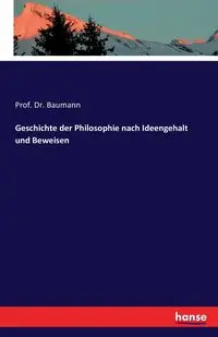 Geschichte der Philosophie nach Ideengehalt und Beweisen - Baumann Prof. Dr.