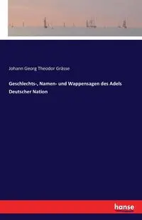 Geschlechts-, Namen- und Wappensagen des Adels Deutscher Nation - Grässe Johann Georg Theodor