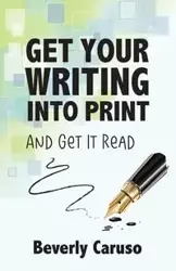 Get Your Writing Into Print - Beverly A. Caruso