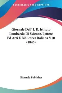 Giornale Dell' I. R. Istituto Lombardo Di Scienze, Lettere Ed Arti E Biblioteca Italiana V10 (1845) - Giornale Publisher