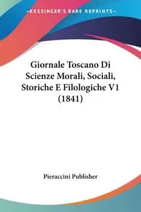 Giornale Toscano Di Scienze Morali, Sociali, Storiche E Filologiche V1 (1841) - Pieraccini Publisher