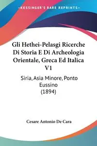 Gli Hethei-Pelasgi Ricerche Di Storia E Di Archeologia Orientale, Greca Ed Italica V1 - Cara Antonio De Cesare