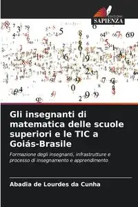 Gli insegnanti di matematica delle scuole superiori e le TIC a Goiás-Brasile - Lourdes Cunha Abadia de da