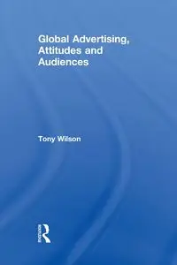 Global Advertising, Attitudes, and Audiences - Wilson Tony