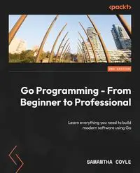 Go Programming - From Beginner to Professional - Second Edition - Samantha Coyle