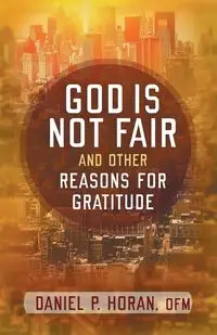God Is Not Fair, and Other Reasons for Gratitude - Daniel Horan P