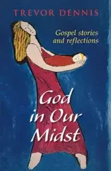 God in Our Midst - Gospel Stories and Reflections - Dennis Trevor