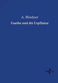 Goethe und die Urpflanze - Bliedner A.