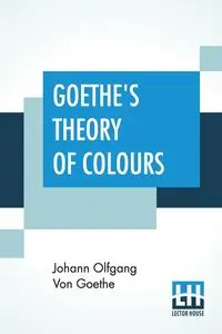 Goethe's Theory Of Colours - Goethe Johann Olfgang Von
