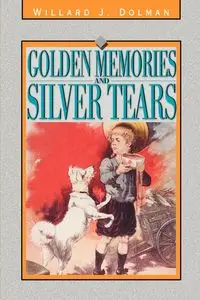 Golden Memories and Silver Tears - Willard J. Dolman