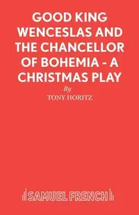 Good King Wenceslas and the Chancellor of Bohemia - A Christmas Play - Tony Horitz