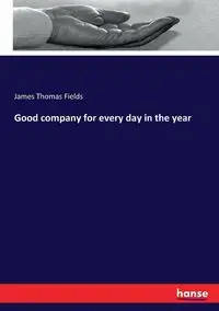 Good company for every day in the year - James Thomas Fields