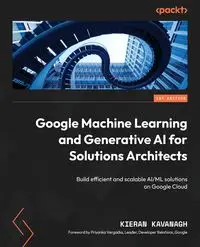 Google Machine Learning and Generative AI for Solutions Architects - Kavanagh Kieran