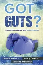 Got Guts! A Guide to Prevent and Beat Colon Cancer - Joseph Weiss B