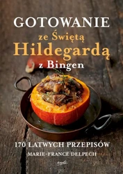 Gotowanie ze Świętą Hildegardą z Bingen. 170 łatwych przepisów - Marie France Delpech