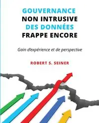 Gouvernance non intrusive des données frappe encore - Robert Seiner