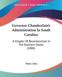 Governor Chamberlain's Administration In South Carolina - Allen Walter