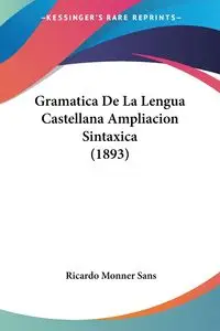 Gramatica De La Lengua Castellana Ampliacion Sintaxica (1893) - Ricardo Sans Monner