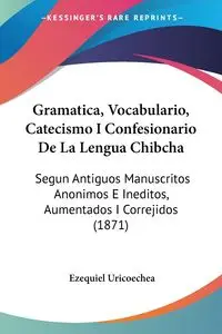 Gramatica, Vocabulario, Catecismo I Confesionario De La Lengua Chibcha - Ezequiel Uricoechea