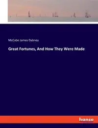 Great Fortunes, And How They Were Made - James Dabney McCabe