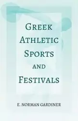 Greek Athletic Sports and Festivals - Norman Gardiner E.