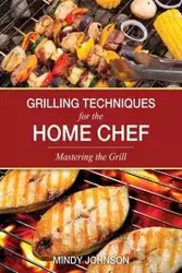 Grilling Techniques for the Home Chef Mastering the Grill - Johnson Mindy