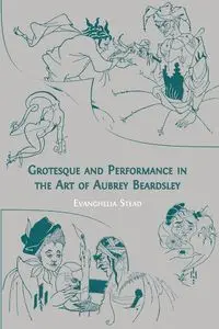 Grotesque and Performance in the Art of Aubrey Beardsley - Stead Evanghelia