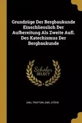 Grundzüge Der Bergbaukunde Einschliesslich Der Aufbereitung Als Zweite Aufl. Des Katechismus Der Bergbaukunde - Emil Treptow