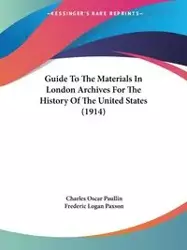 Guide To The Materials In London Archives For The History Of The United States (1914) - Charles Oscar Paullin