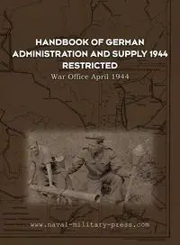 HANDBOOK OF GERMAN ADMINISTRATION AND SUPPLY 1944 - War Office